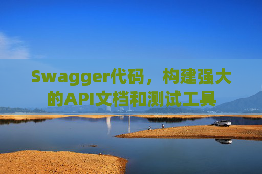 Swagger代码，构建强大的API文档和测试工具
